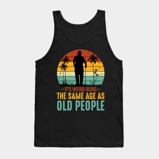 It s Weird Being The Same Age As Old People Tank Top